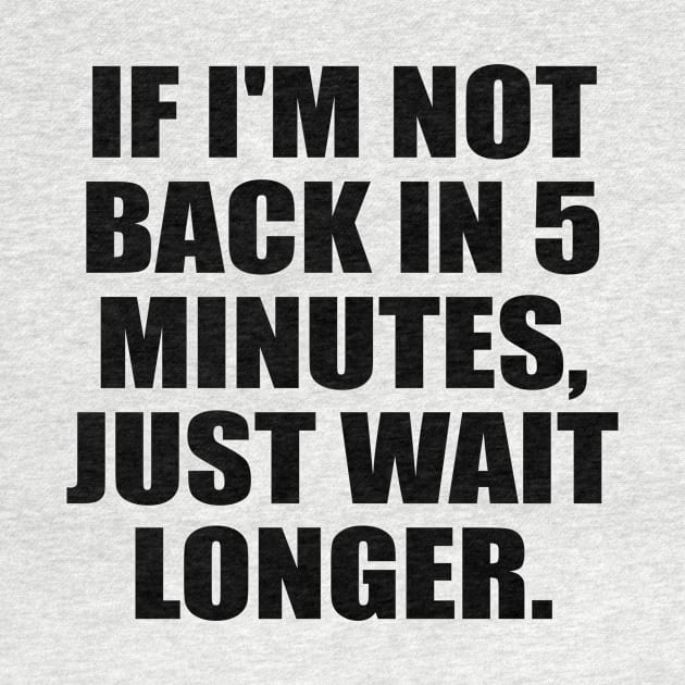 If I'm not back in 5 Minutes, Just wait Longer by It'sMyTime